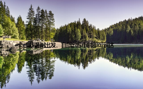 从温州出发, 自驾约5小时即可到达