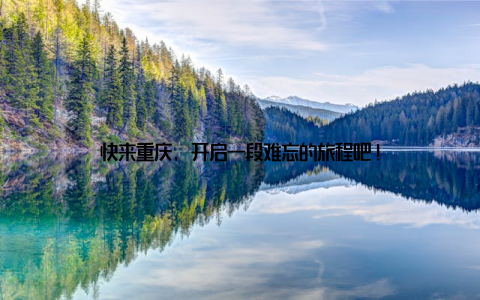 快来重庆, 开启一段难忘的旅程吧!