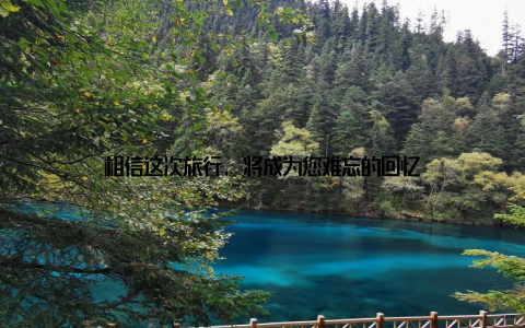 相信这次旅行, 将成为您难忘的回忆