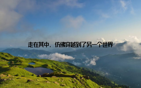 走在其中, 仿佛穿越到了另一个世界