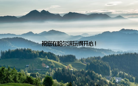 祝您在哈尔滨玩得开心!