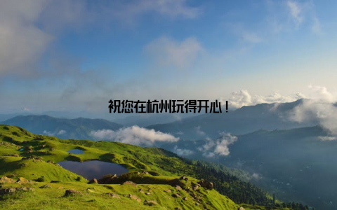 祝您在杭州玩得开心!