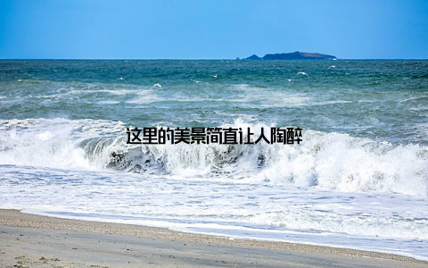 这里的美景简直让人陶醉