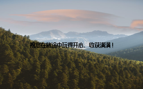 祝您在旅途中玩得开心, 收获满满!