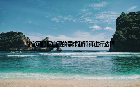 游客可根据自己的需求和预算进行选择