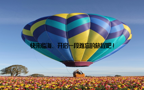 快来临海, 开启一段难忘的旅程吧!