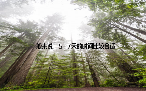 一般来说, 5-7天的时间比较合适