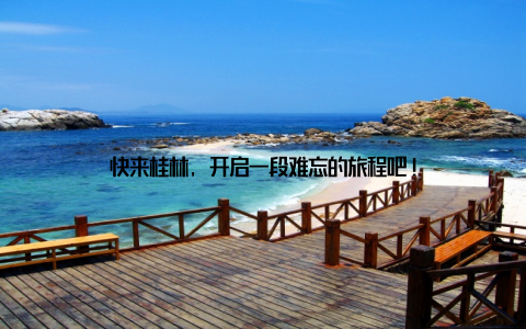 快来桂林, 开启一段难忘的旅程吧!