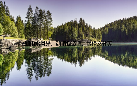 如山水风光、动植物资源、民俗文化等