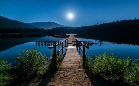 来到青海湖, 一定要品尝一下