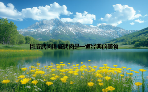 挪威烤肉挪威烤肉是一道经典的美食