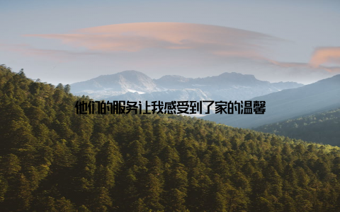 他们的服务让我感受到了家的温馨