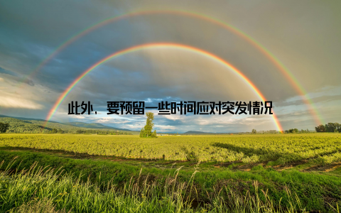 此外, 要预留一些时间应对突发情况