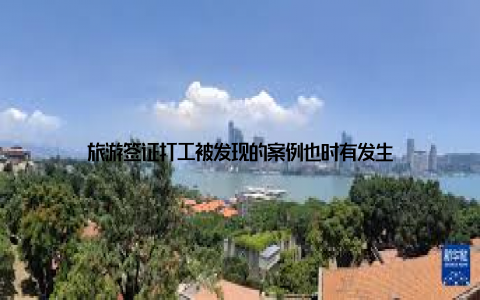旅游签证打工被发现的案例也时有发生