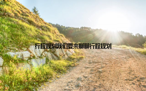 行程规划我们要来聊聊行程规划