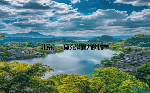 北京, 一座充满魅力的城市