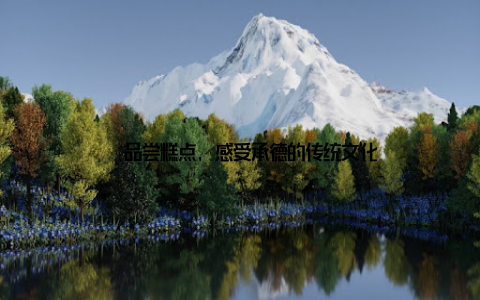 – 品尝糕点, 感受承德的传统文化