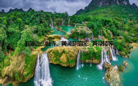 如嵩山少林寺、黄河游览区、黄帝陵等