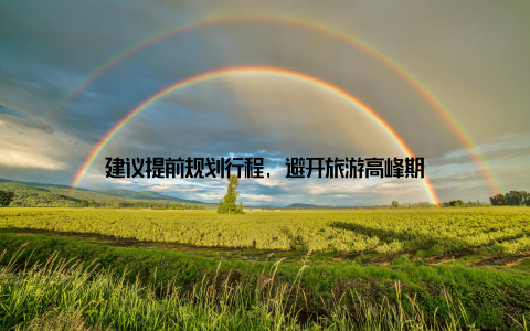 建议提前规划行程, 避开旅游高峰期