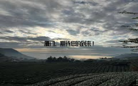 厦门, 期待您的到来!