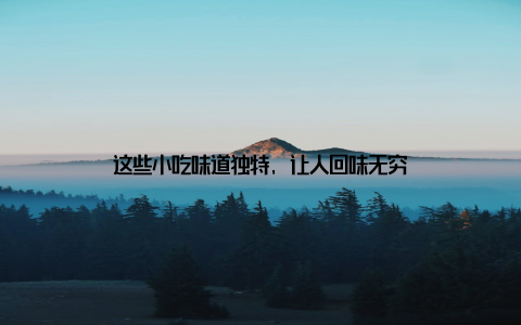 这些小吃味道独特, 让人回味无穷