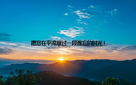 愿您在平凉度过一段难忘的时光!