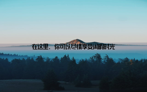 在这里, 你可以尽情享受闲暇时光