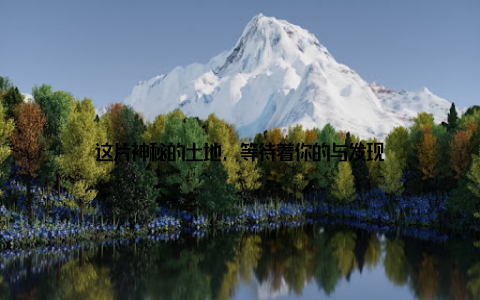 这片神秘的土地, 等待着你的与发现