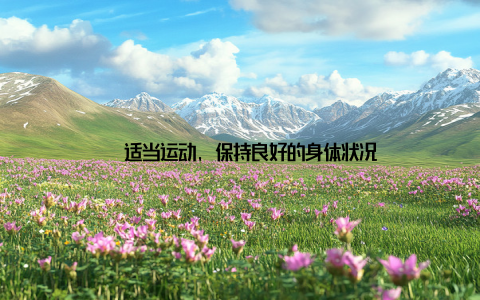 – 适当运动, 保持良好的身体状况