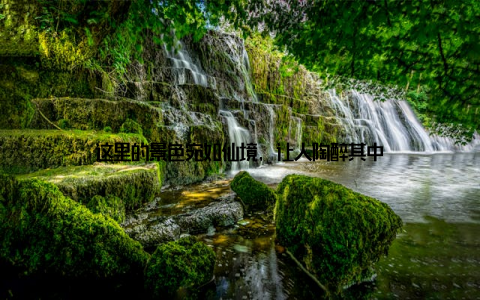 这里的景色宛如仙境, 让人陶醉其中