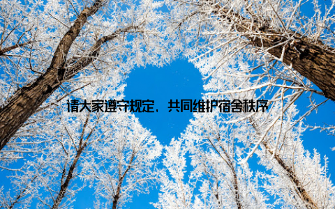 请大家遵守规定, 共同维护宿舍秩序