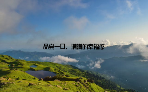 品尝一口, 满满的幸福感