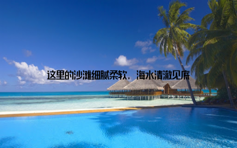 这里的沙滩细腻柔软, 海水清澈见底