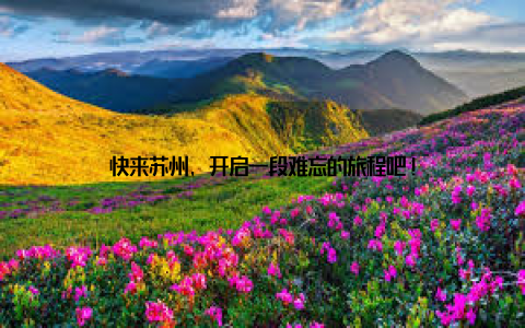 快来苏州, 开启一段难忘的旅程吧!