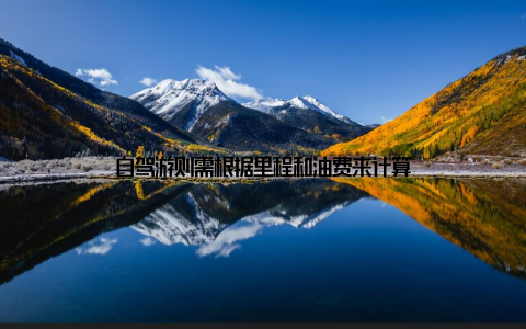 自驾游则需根据里程和油费来计算