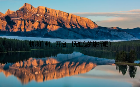 快来广州, 开启一场难忘的旅行吧!