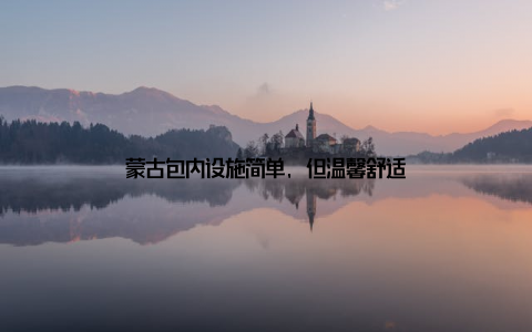 蒙古包内设施简单, 但温馨舒适