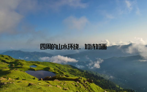 四周的山水环绕, 如诗如画