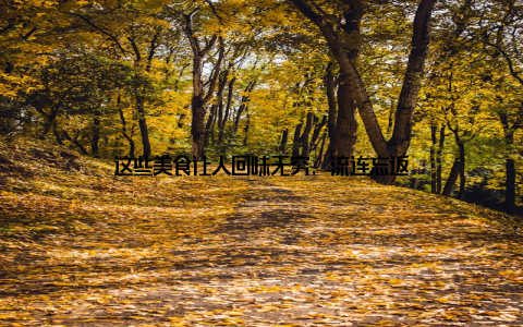 这些美食让人回味无穷, 流连忘返